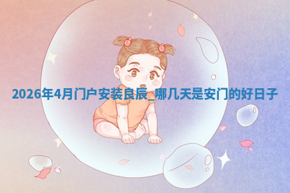 2026年4月门户安装良辰 哪几天是安门的好日子