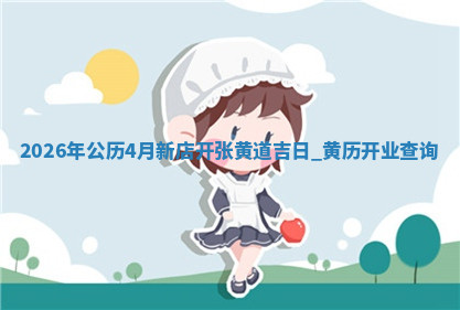 2026年公历4月新店开张黄道吉日：黄历开业查询