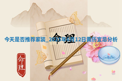 今天是否推荐家装,2025年6月12日黄历宜忌分析 今天是否推荐家装,2025年6月12日黄历宜忌分析
