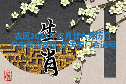 农历2025年五月廿六黄历门户安装适宜吗,这天安门合适吗