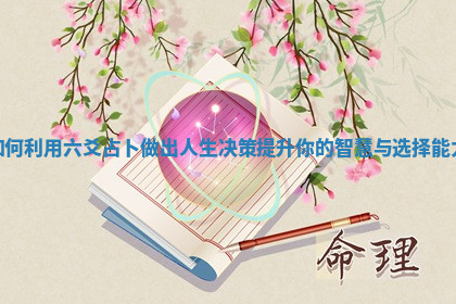 如何利用六爻占卜做出人生决策提升你的智慧与选择能力