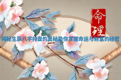 揭秘生辰八字排盘的奥秘助你掌握命运与财富的秘密