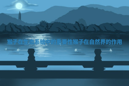 猴子在生态系统中的重要性 猴子在自然界的作用