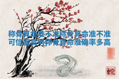 称骨算命准不准_称骨算命准不准可信度高吗称骨算命准确率多高