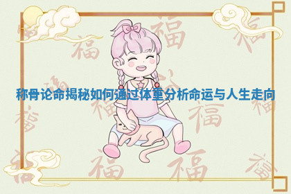 称骨论命揭秘如何通过体重分析命运与人生走向